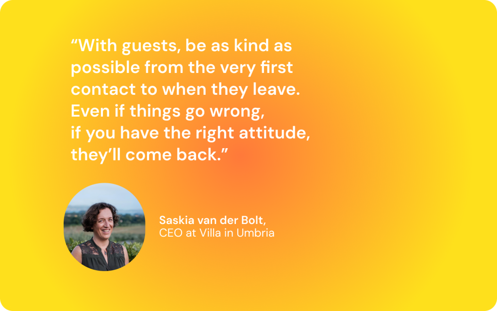 “With guests, be as kind as possible from the very first contact to when they leave. Even if things go wrong, if you have the right attitude, they’ll come back,” says Saskia van der Bolt, a property manager in Italy and a Superhog user.